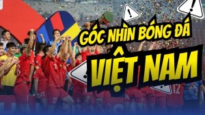 Góc nhìn bóng đá Việt Nam