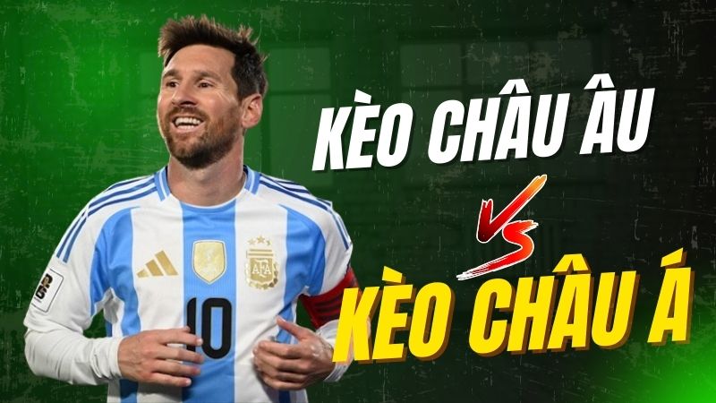 so sánh kèo châu âu vs kèo châu á